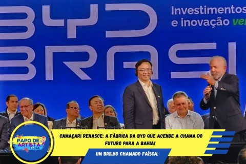 Camaçari Renasce: A Fábrica da BYD que Acende a Chama do Futuro para a Bahia!