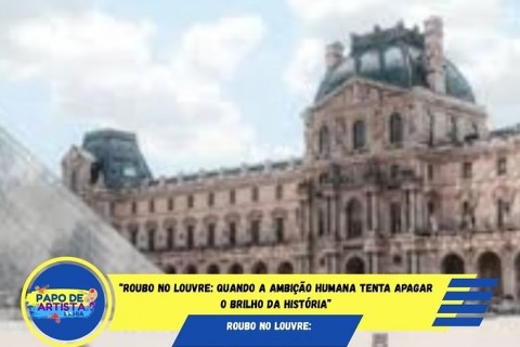 “Roubo no Louvre: Quando a ambição humana tenta apagar o brilho da história”