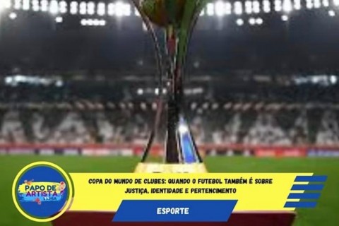 Copa do Mundo de Clubes: Quando o Futebol Também É Sobre Justiça, Identidade e Pertencimento