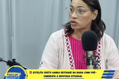 ESTELITA CRISTO GANHA DESTAQUE NA BAHIA COMO PRÉ-CANDIDATA A DEPUTADA ESTADUAL