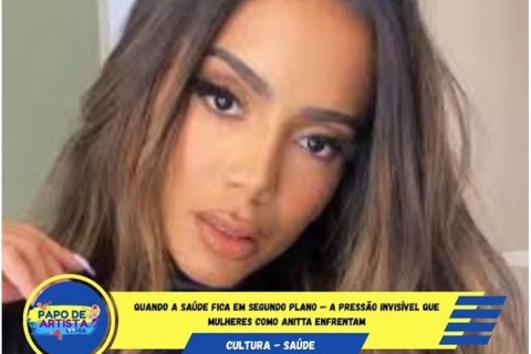 Quando a Saúde Fica em Segundo Plano — A Pressão Invisível que Mulheres como Anitta Enfrentam