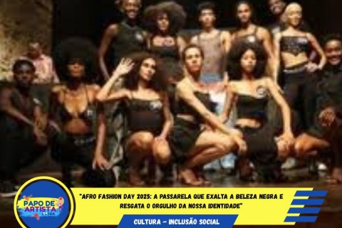 “Afro Fashion Day 2025: A passarela que exalta a beleza negra e resgata o orgulho da nossa identidade”