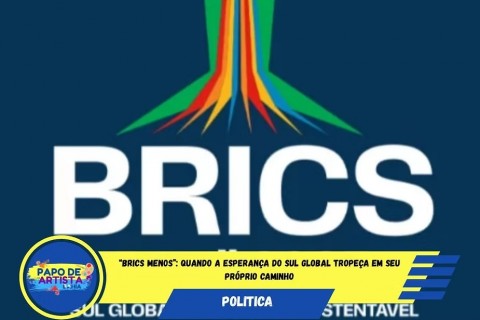 “Brics Menos”: Quando a Esperança do Sul Global Tropeça em Seu Próprio Caminho
